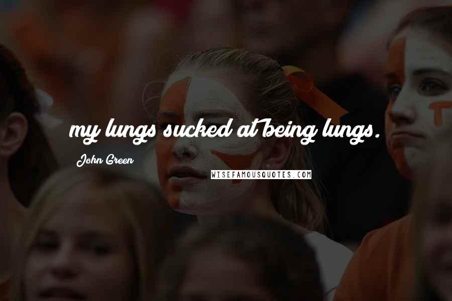 John Green Quotes: my lungs sucked at being lungs.
