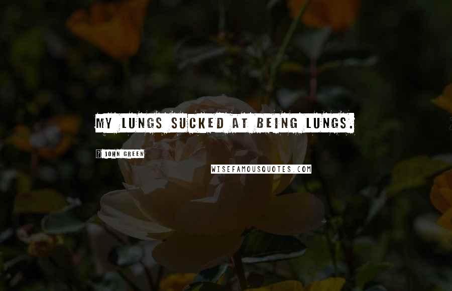 John Green Quotes: my lungs sucked at being lungs.
