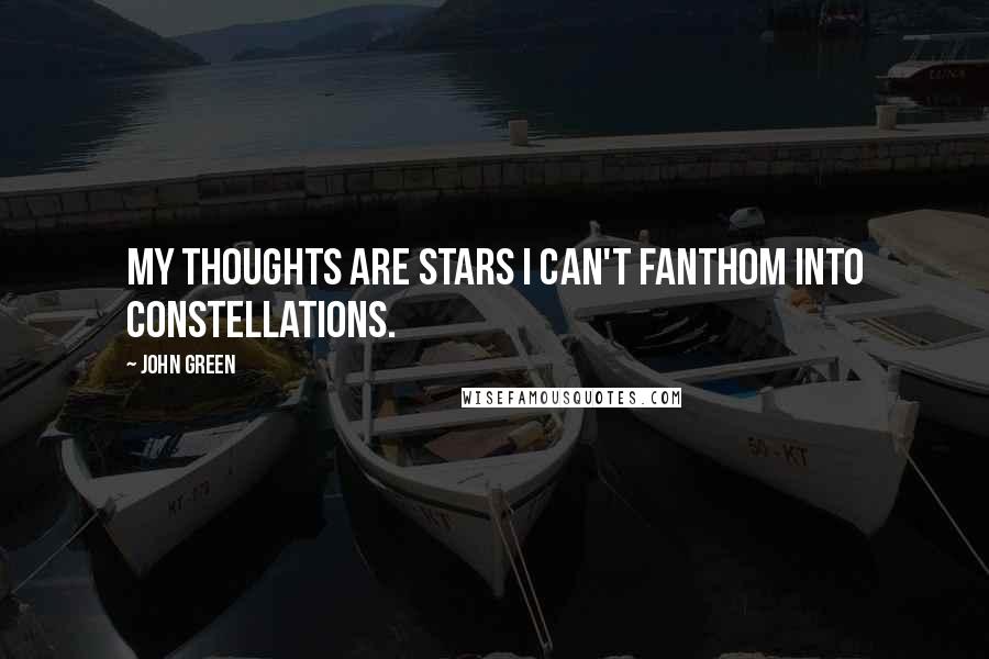 John Green Quotes: My thoughts are stars I can't fanthom into constellations.