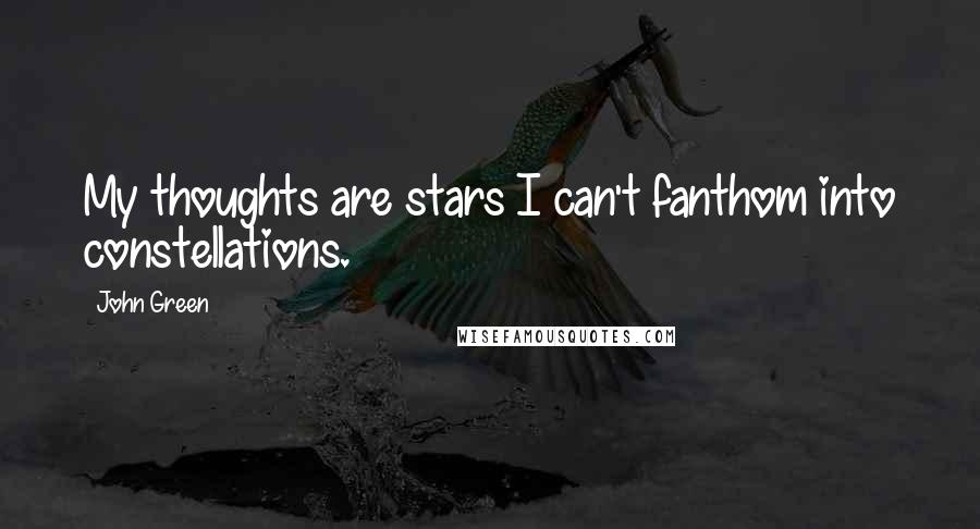 John Green Quotes: My thoughts are stars I can't fanthom into constellations.