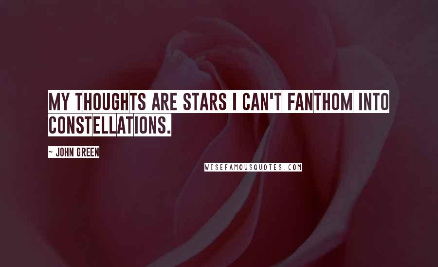 John Green Quotes: My thoughts are stars I can't fanthom into constellations.