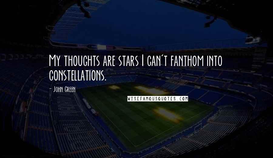 John Green Quotes: My thoughts are stars I can't fanthom into constellations.