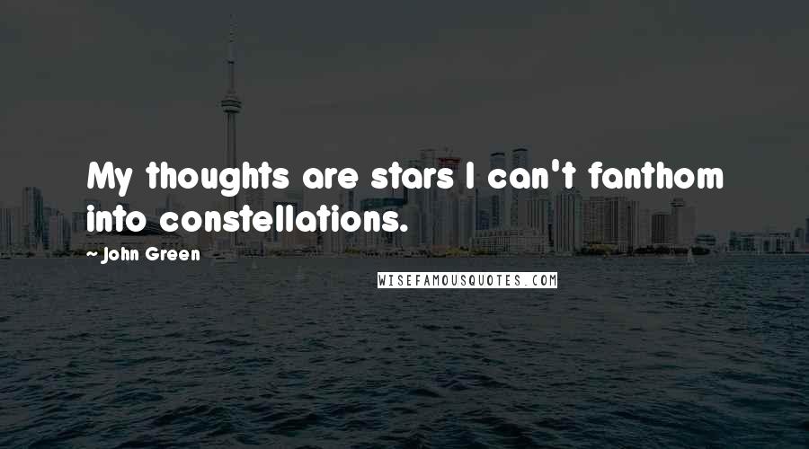 John Green Quotes: My thoughts are stars I can't fanthom into constellations.