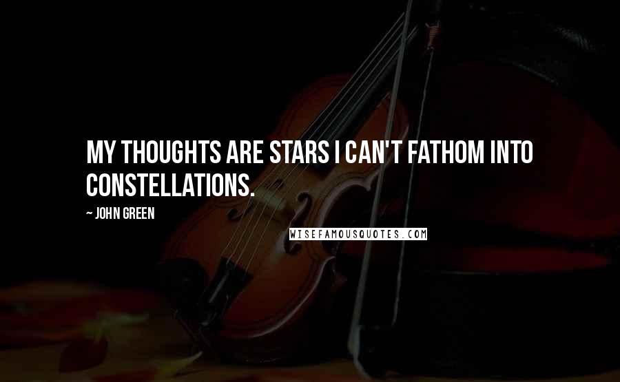 John Green Quotes: My thoughts are stars I can't fathom into constellations.