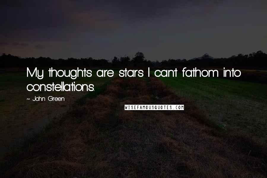 John Green Quotes: My thoughts are stars I can't fathom into constellations.