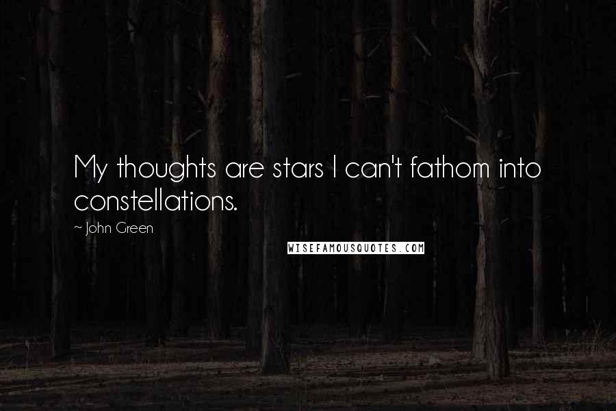 John Green Quotes: My thoughts are stars I can't fathom into constellations.