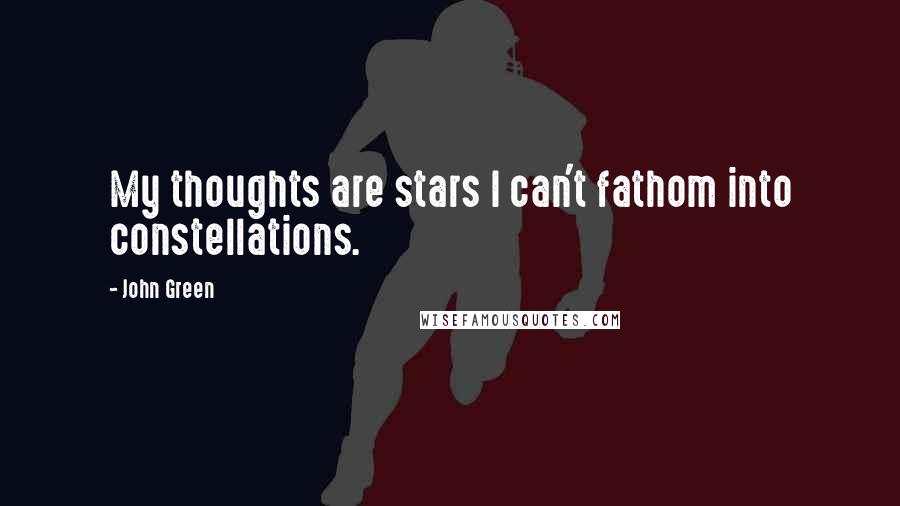 John Green Quotes: My thoughts are stars I can't fathom into constellations.