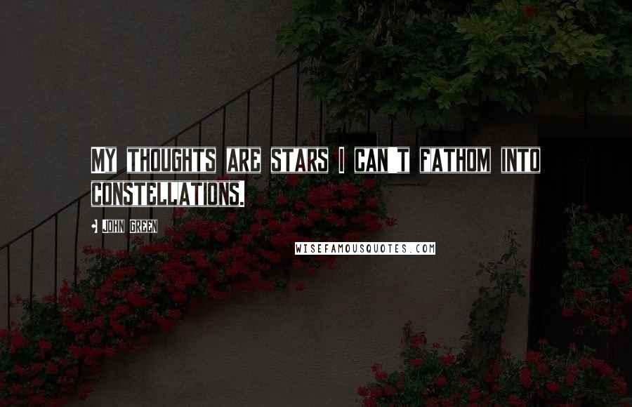 John Green Quotes: My thoughts are stars I can't fathom into constellations.