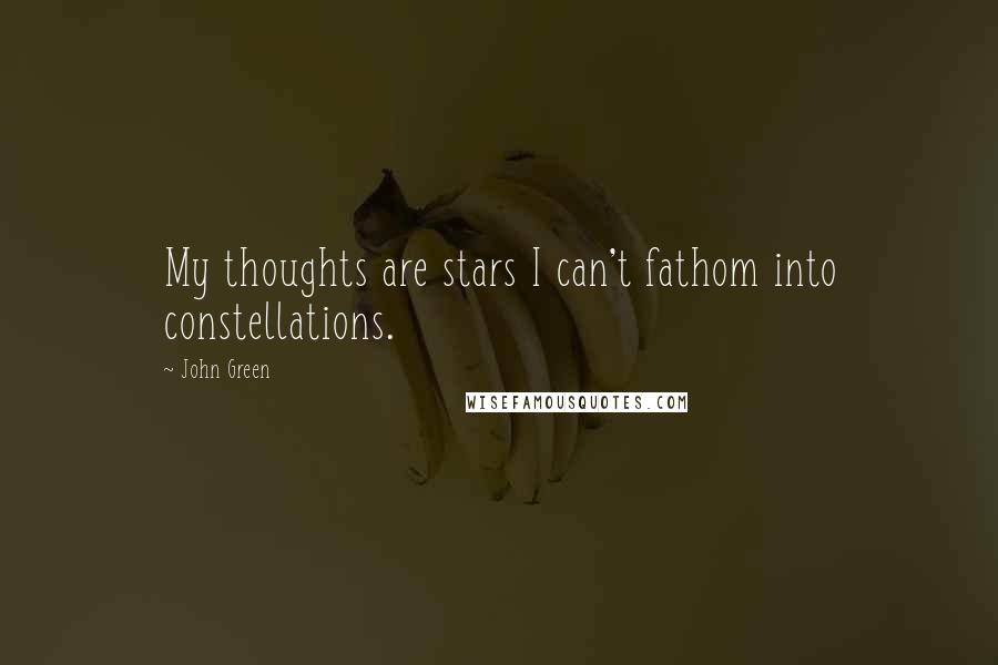 John Green Quotes: My thoughts are stars I can't fathom into constellations.