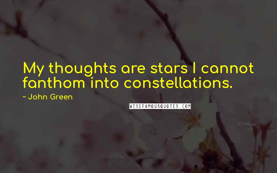 John Green Quotes: My thoughts are stars I cannot fanthom into constellations.