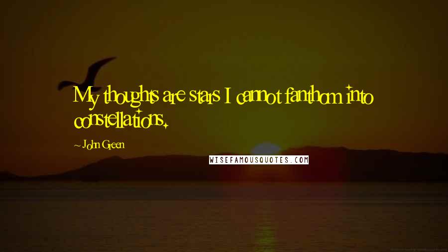 John Green Quotes: My thoughts are stars I cannot fanthom into constellations.