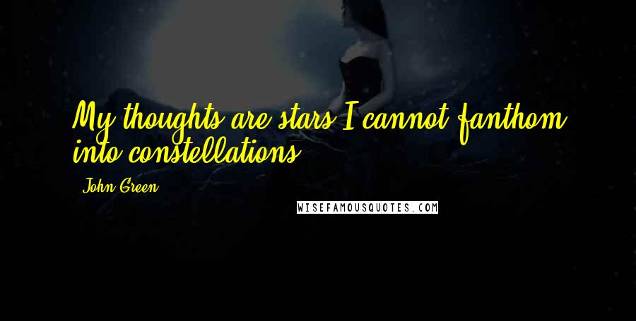 John Green Quotes: My thoughts are stars I cannot fanthom into constellations.