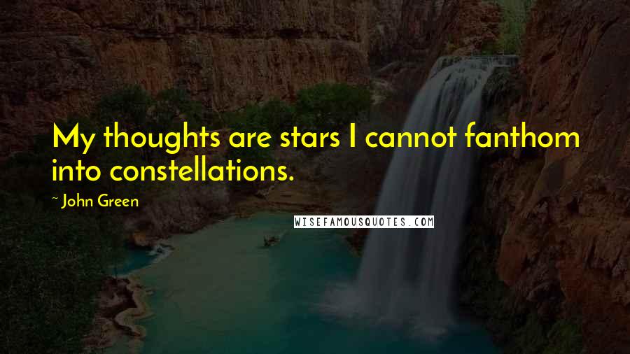 John Green Quotes: My thoughts are stars I cannot fanthom into constellations.