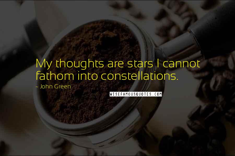 John Green Quotes: My thoughts are stars I cannot fathom into constellations.