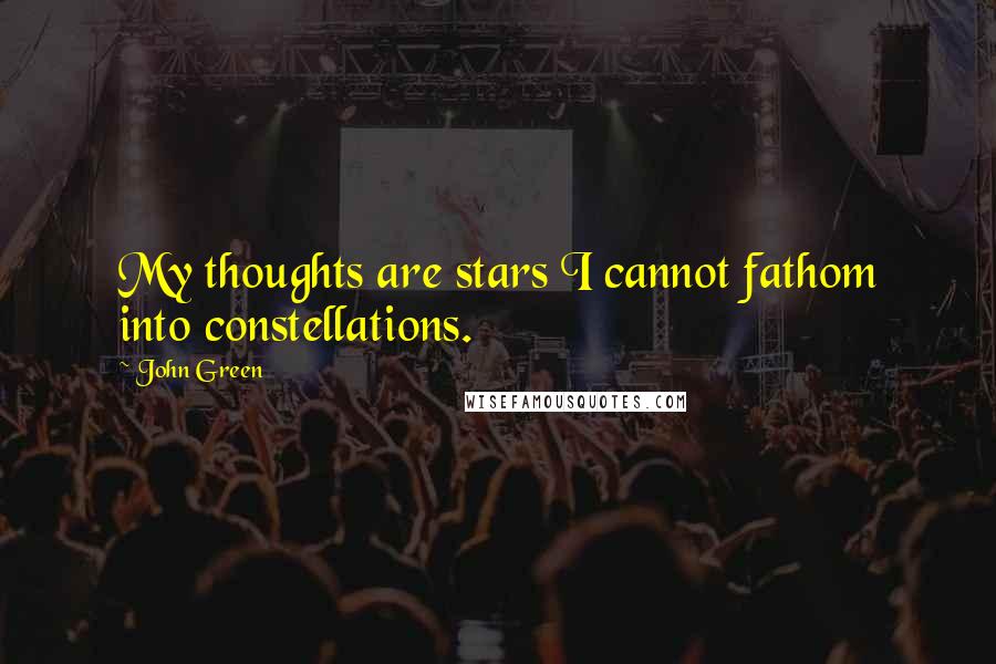 John Green Quotes: My thoughts are stars I cannot fathom into constellations.