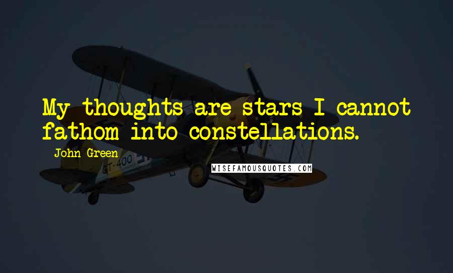 John Green Quotes: My thoughts are stars I cannot fathom into constellations.