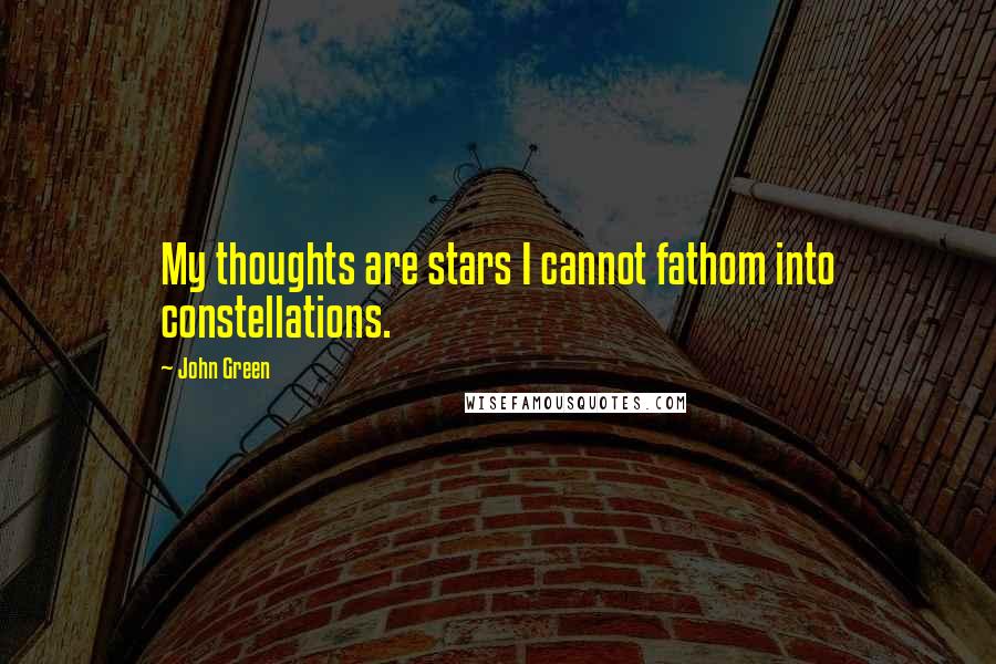 John Green Quotes: My thoughts are stars I cannot fathom into constellations.