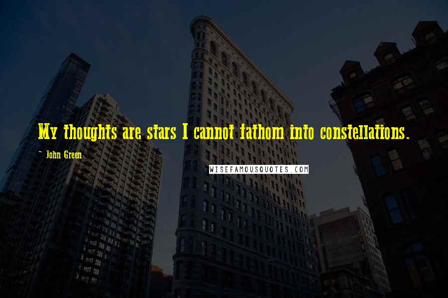 John Green Quotes: My thoughts are stars I cannot fathom into constellations.