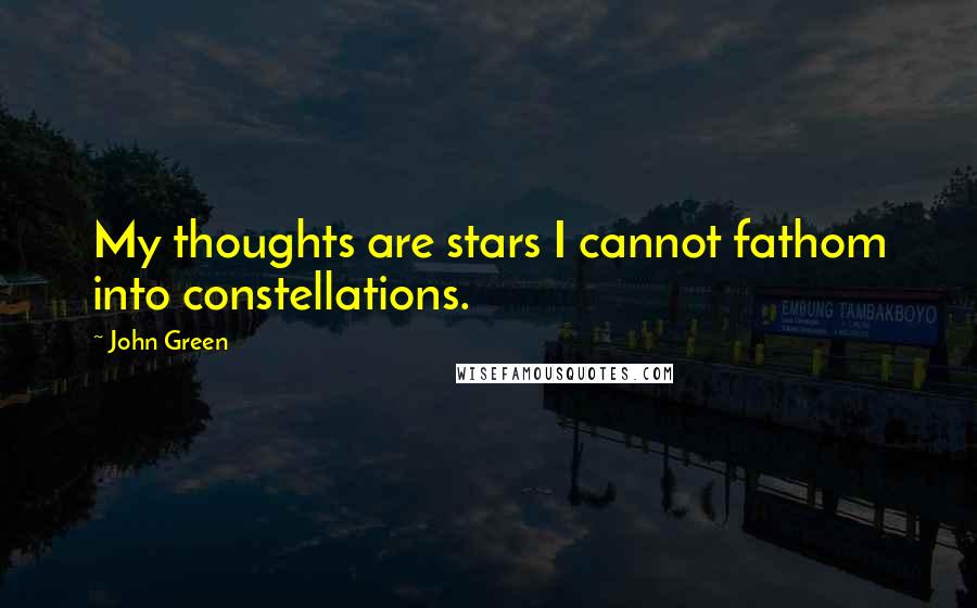 John Green Quotes: My thoughts are stars I cannot fathom into constellations.