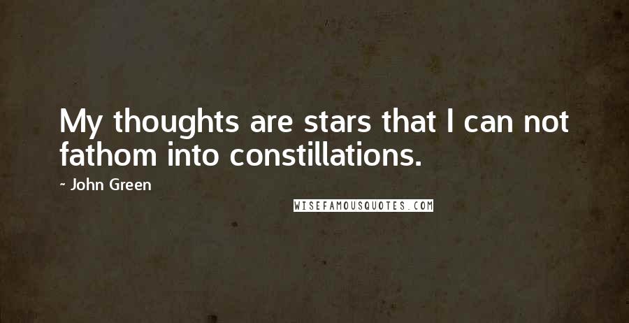 John Green Quotes: My thoughts are stars that I can not fathom into constillations.