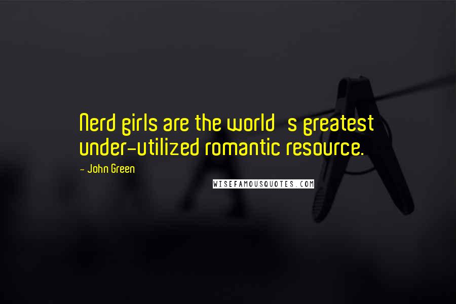 John Green Quotes: Nerd girls are the world's greatest under-utilized romantic resource.