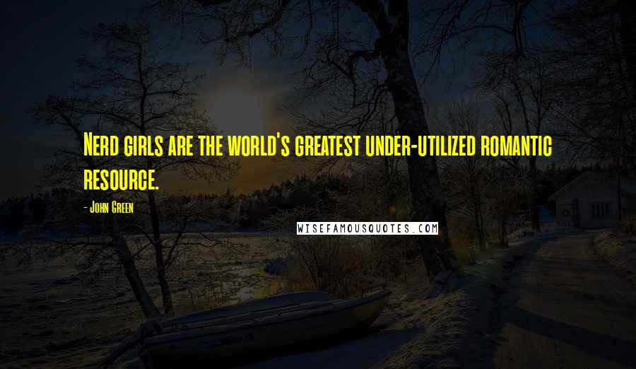 John Green Quotes: Nerd girls are the world's greatest under-utilized romantic resource.