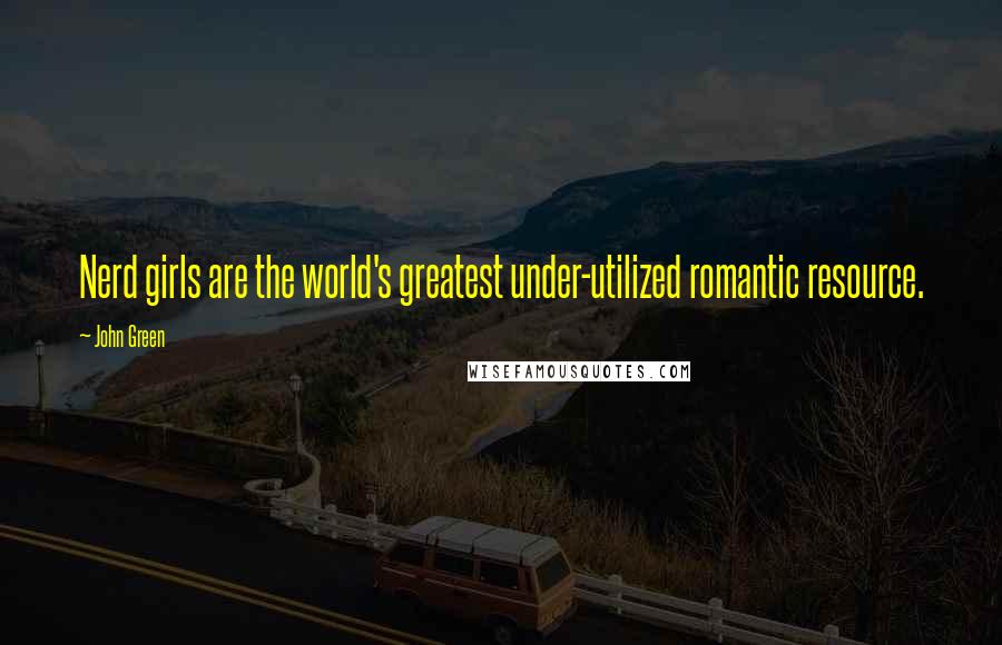 John Green Quotes: Nerd girls are the world's greatest under-utilized romantic resource.