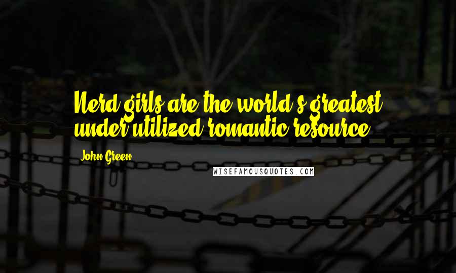 John Green Quotes: Nerd girls are the world's greatest under-utilized romantic resource.