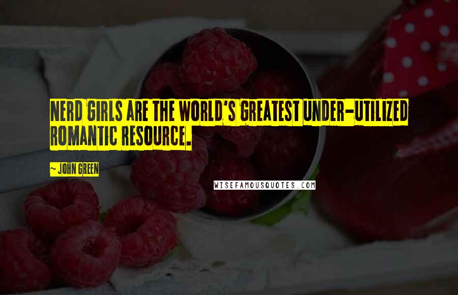 John Green Quotes: Nerd girls are the world's greatest under-utilized romantic resource.