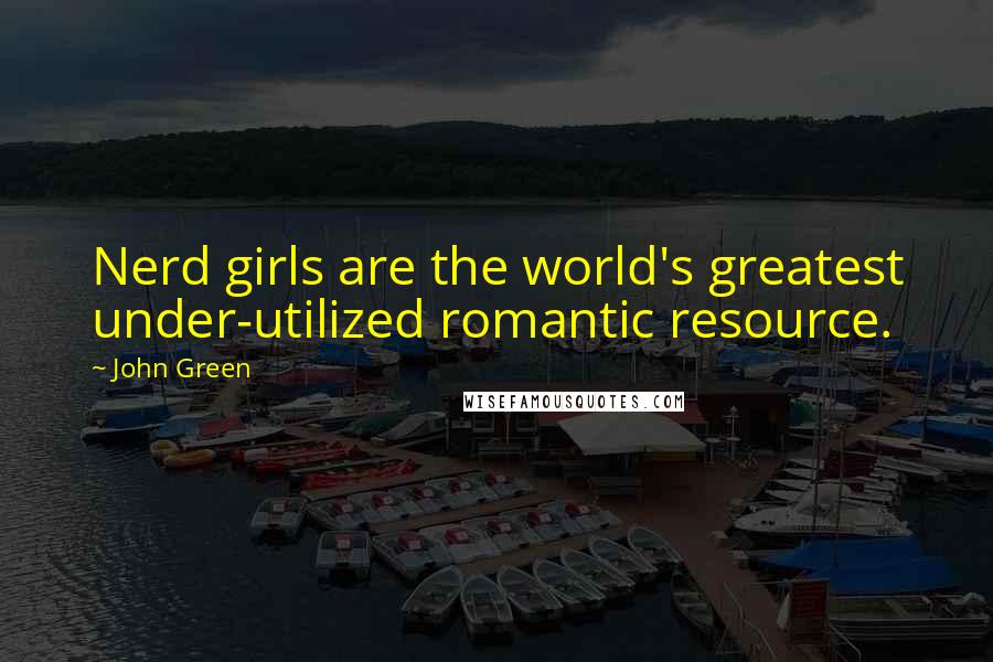 John Green Quotes: Nerd girls are the world's greatest under-utilized romantic resource.