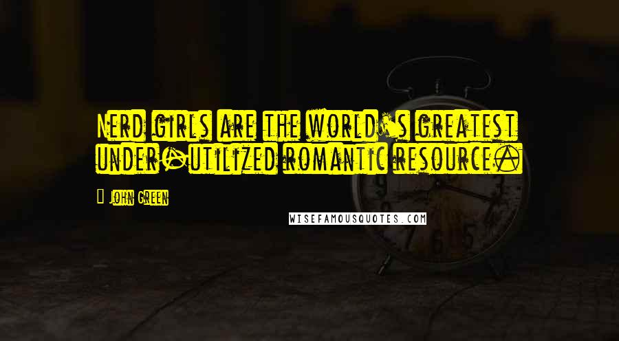 John Green Quotes: Nerd girls are the world's greatest under-utilized romantic resource.