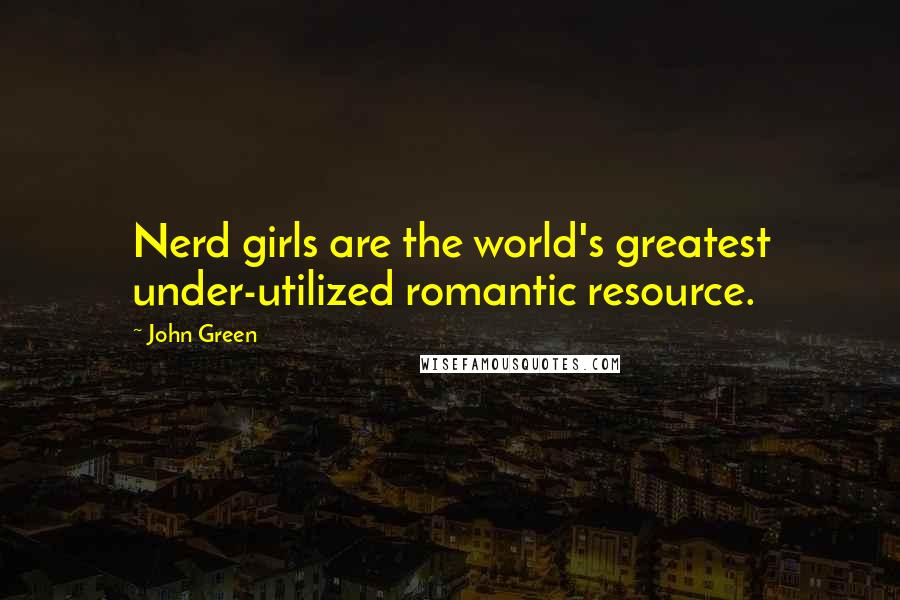 John Green Quotes: Nerd girls are the world's greatest under-utilized romantic resource.