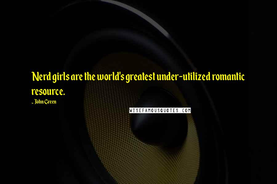 John Green Quotes: Nerd girls are the world's greatest under-utilized romantic resource.