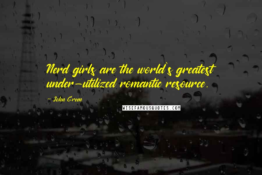 John Green Quotes: Nerd girls are the world's greatest under-utilized romantic resource.