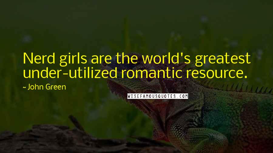 John Green Quotes: Nerd girls are the world's greatest under-utilized romantic resource.