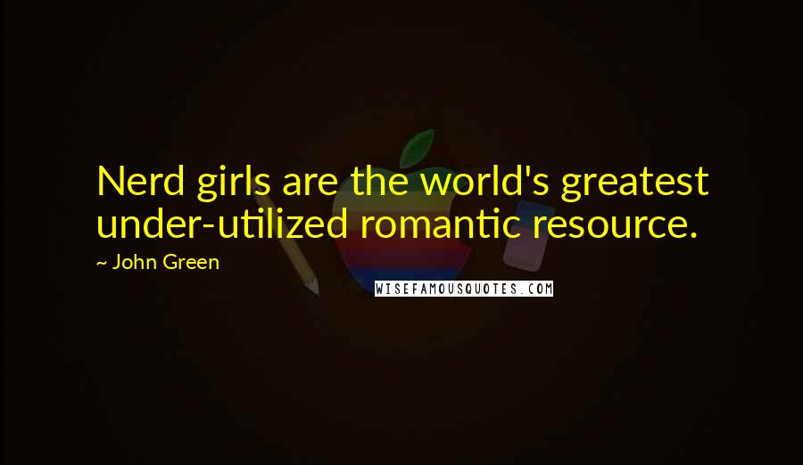 John Green Quotes: Nerd girls are the world's greatest under-utilized romantic resource.