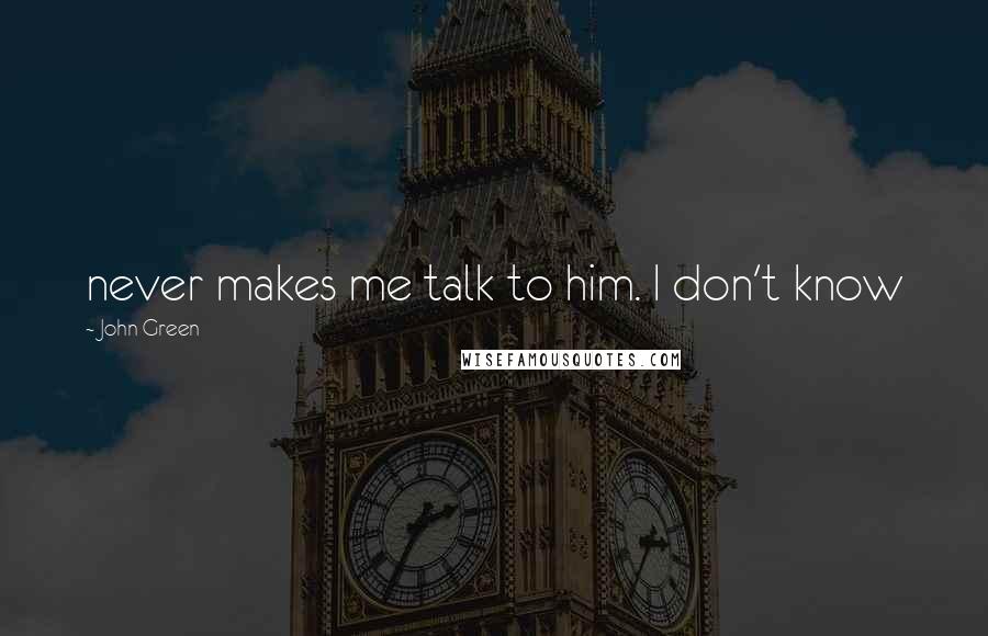 John Green Quotes: never makes me talk to him. I don't know