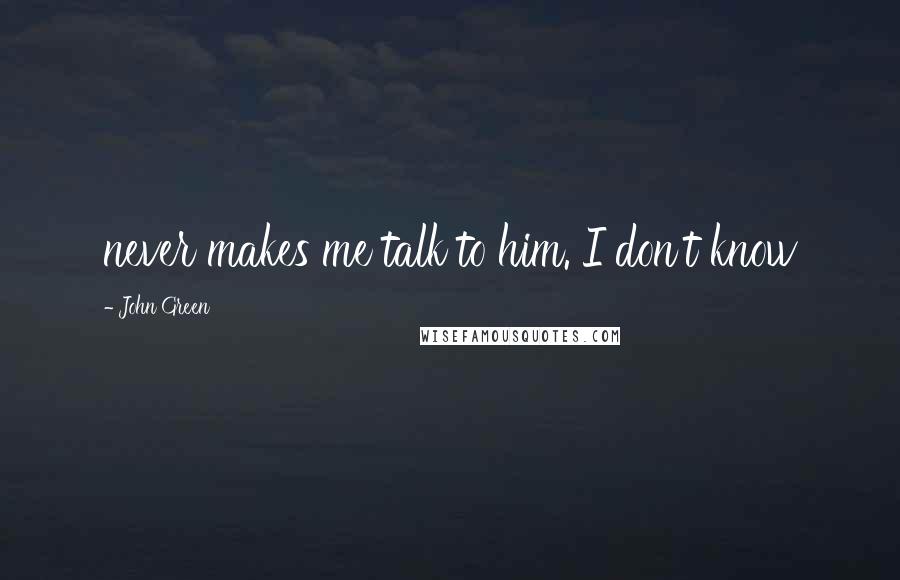 John Green Quotes: never makes me talk to him. I don't know