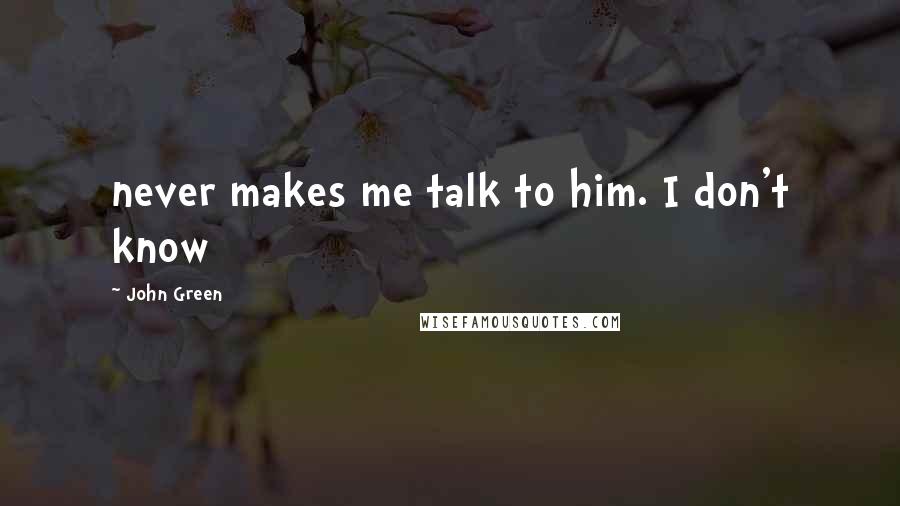 John Green Quotes: never makes me talk to him. I don't know