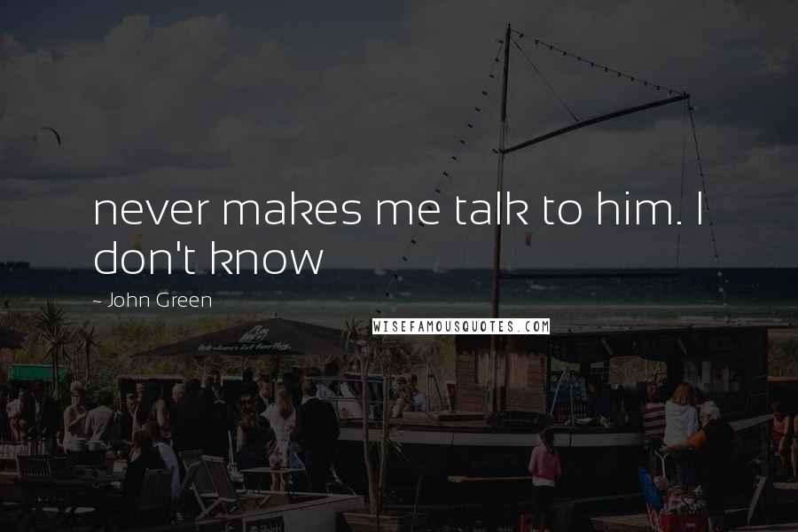 John Green Quotes: never makes me talk to him. I don't know