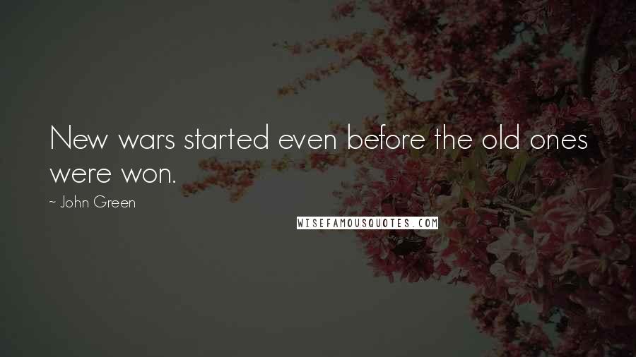 John Green Quotes: New wars started even before the old ones were won.
