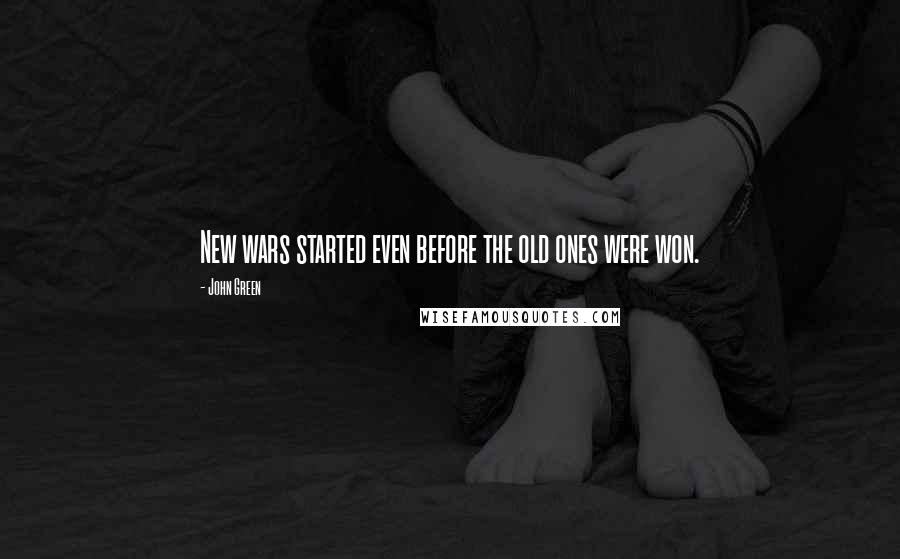 John Green Quotes: New wars started even before the old ones were won.