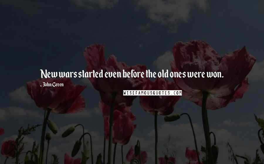 John Green Quotes: New wars started even before the old ones were won.
