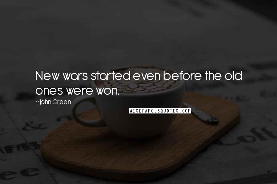 John Green Quotes: New wars started even before the old ones were won.
