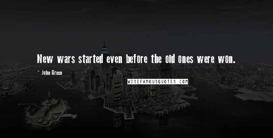 John Green Quotes: New wars started even before the old ones were won.