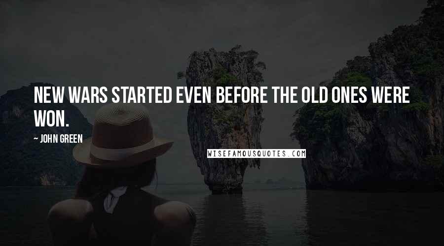 John Green Quotes: New wars started even before the old ones were won.