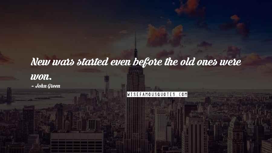 John Green Quotes: New wars started even before the old ones were won.