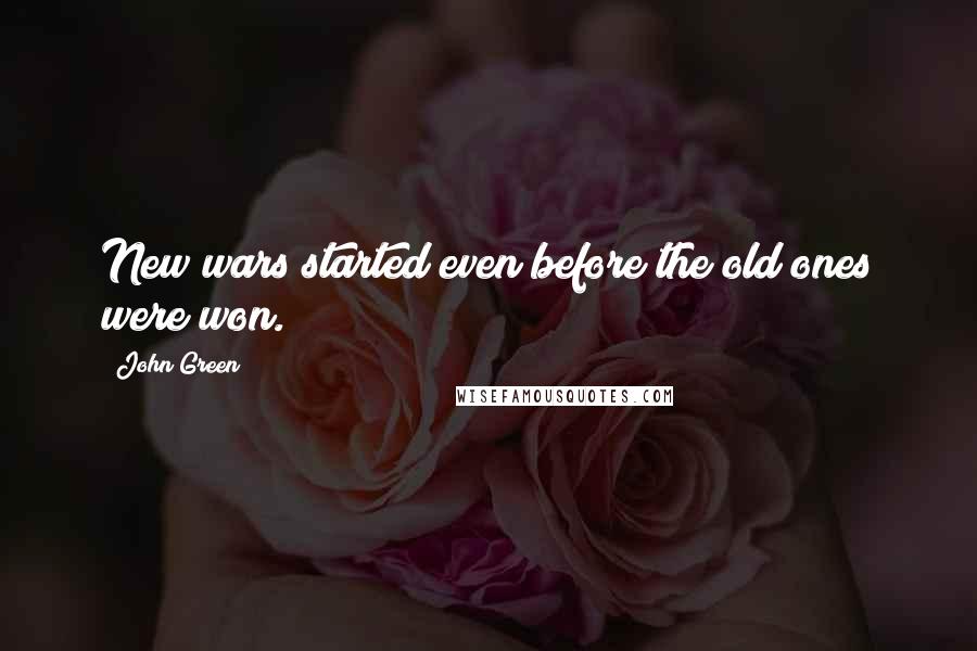 John Green Quotes: New wars started even before the old ones were won.