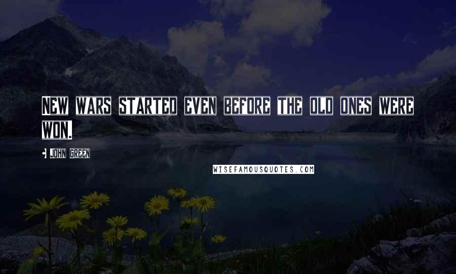 John Green Quotes: New wars started even before the old ones were won.