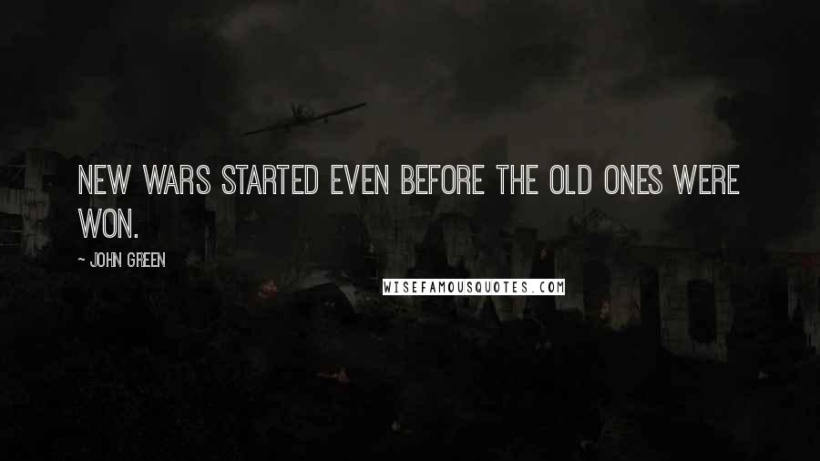 John Green Quotes: New wars started even before the old ones were won.